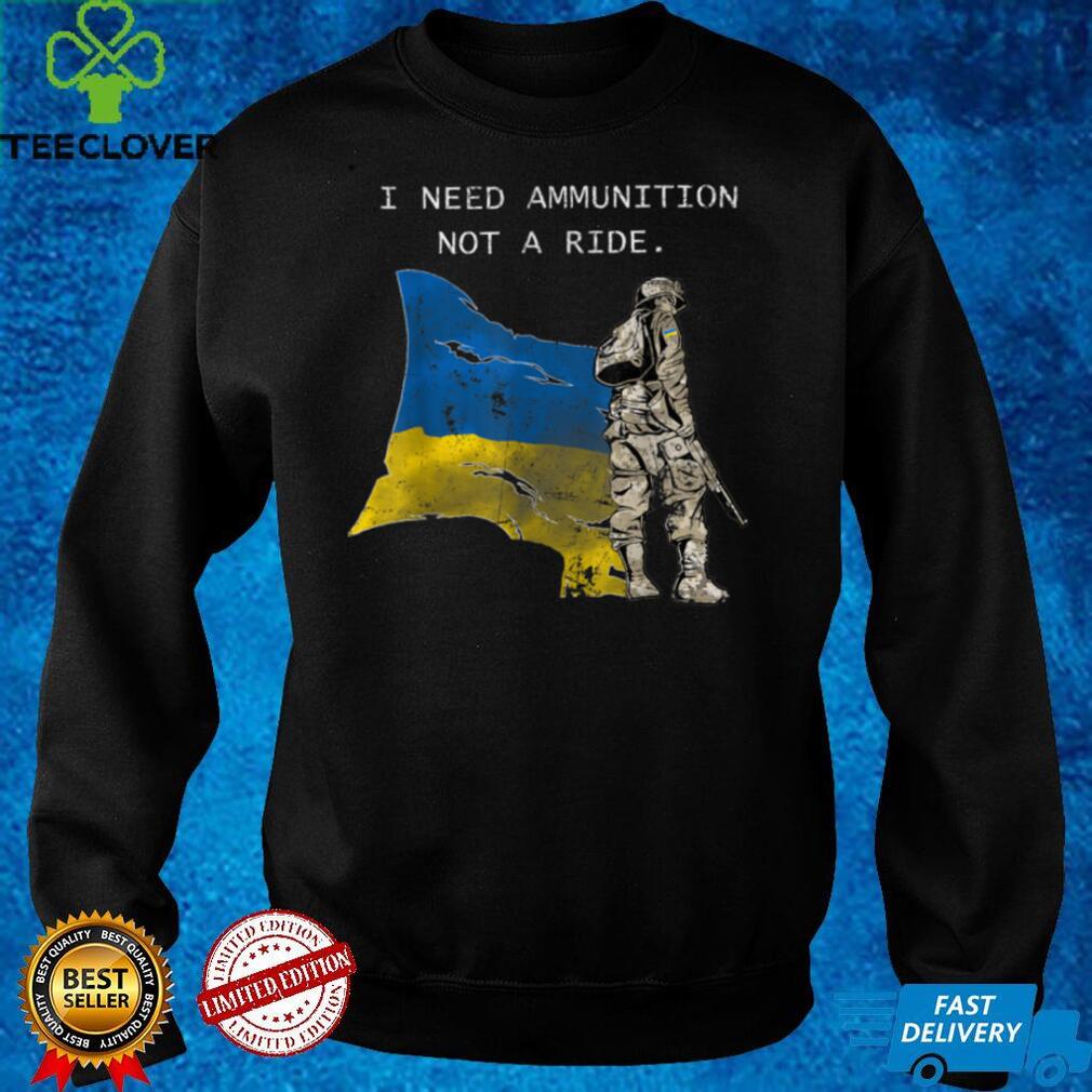 SOLDIER Ukraine I Need Ammunition, Not A Ride Ukraine T Shirt SOLDIER Ukraine I Need Ammunition, Not A Ride Ukraine T Shirt