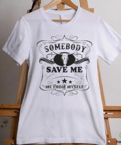 SOMEBODY SAVE ME FROM MYSELF SHIRT