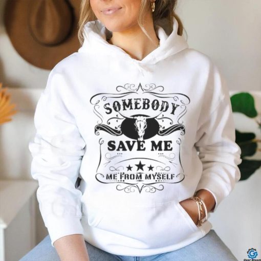 SOMEBODY SAVE ME FROM MYSELF SHIRT