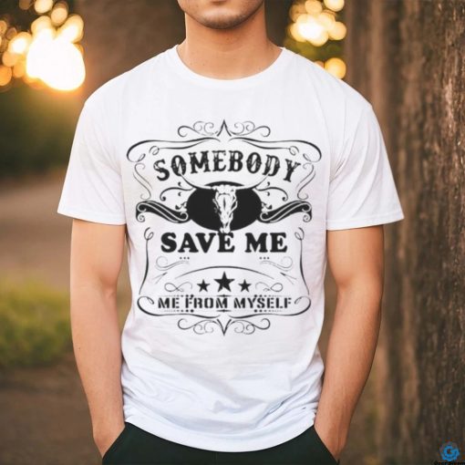 SOMEBODY SAVE ME FROM MYSELF SHIRT