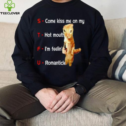 STFU come kiss me on my hot mouth I’m feelin’ romanticle meme shirt