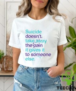 SUICIDE DOESN'T TAKE AWAY THE PAIN IT GIVES IT TO SOMEONE ELSE Classic T Shirt