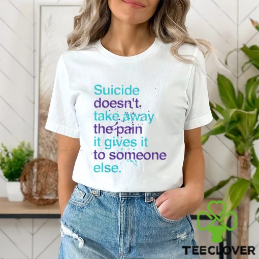 SUICIDE DOESN’T TAKE AWAY THE PAIN IT GIVES IT TO SOMEONE ELSE Classic T Shirt