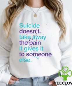 SUICIDE DOESN'T TAKE AWAY THE PAIN IT GIVES IT TO SOMEONE ELSE Classic T Shirt