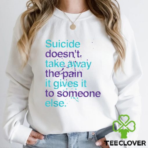 SUICIDE DOESN’T TAKE AWAY THE PAIN IT GIVES IT TO SOMEONE ELSE Classic T Shirt