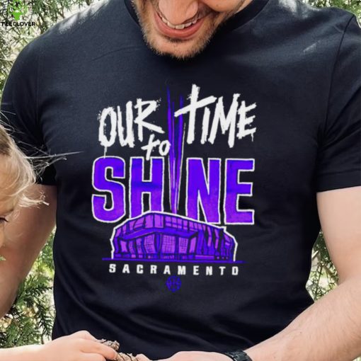 Sacramento Kings our time to Shine Stadium 2023 hoodie, sweater, longsleeve, shirt v-neck, t-shirt