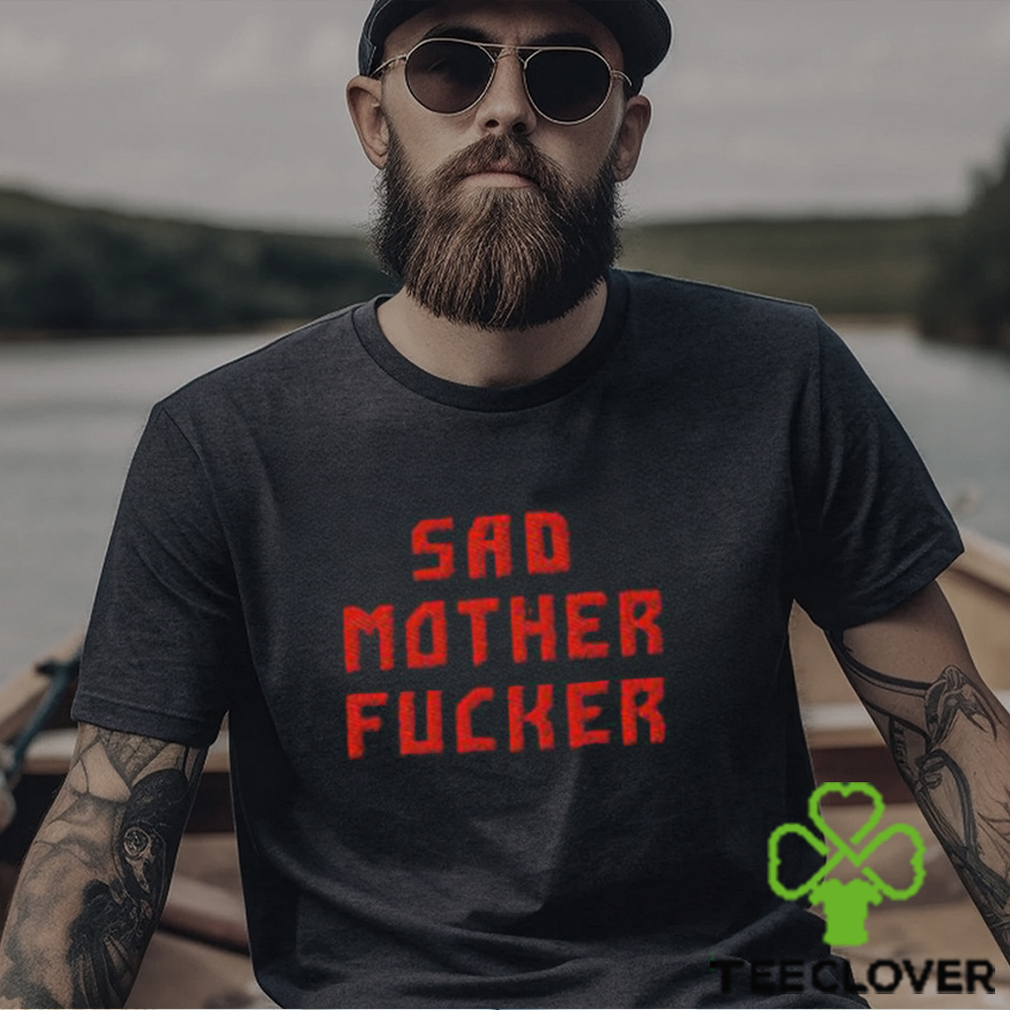 Sad Motherfucker Shirt Sad Motherfucker Shirt