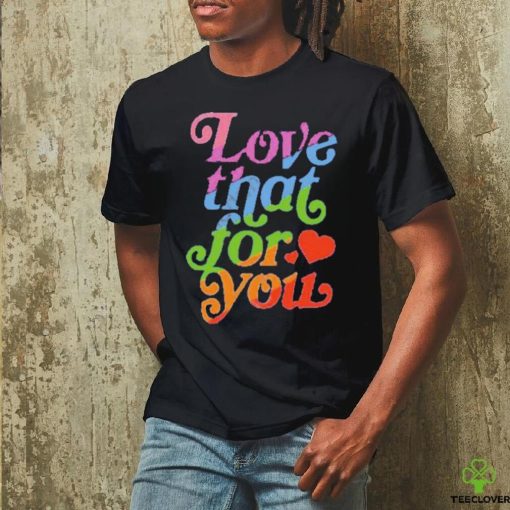 Samjcohn Love That For You Rainbow Tee hoodie, sweater, longsleeve, shirt v-neck, t-shirt