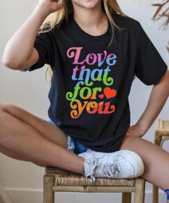 Samjcohn Love That For You Rainbow Tee hoodie, sweater, longsleeve, shirt v-neck, t-shirt