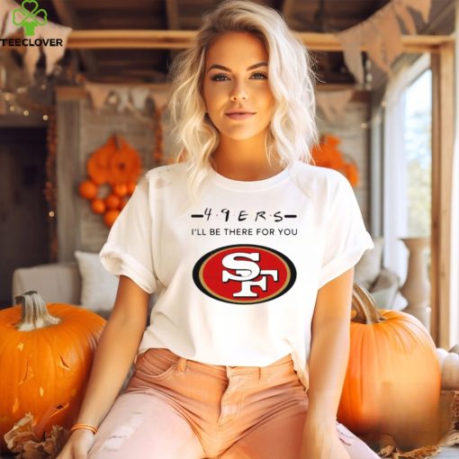 San Francisco 49Ers Logo I’Ll Be There For You Nfl Shirt