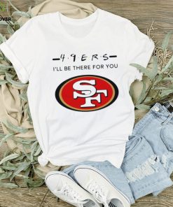 San Francisco 49Ers Logo I’Ll Be There For You Nfl Shirt