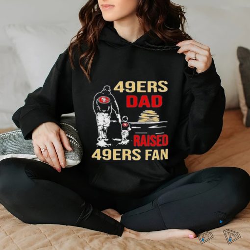 San Francisco 49ers Dad Raised A 49ers Fan Fathers Day Son Family Matching T  hoodie, sweater, longsleeve, shirt v-neck, t-shirt