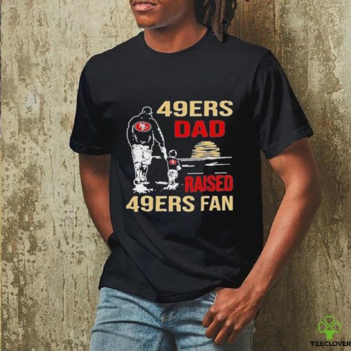 San Francisco 49ers Dad Raised A 49ers Fan Fathers Day Son Family Matching T  hoodie, sweater, longsleeve, shirt v-neck, t-shirt