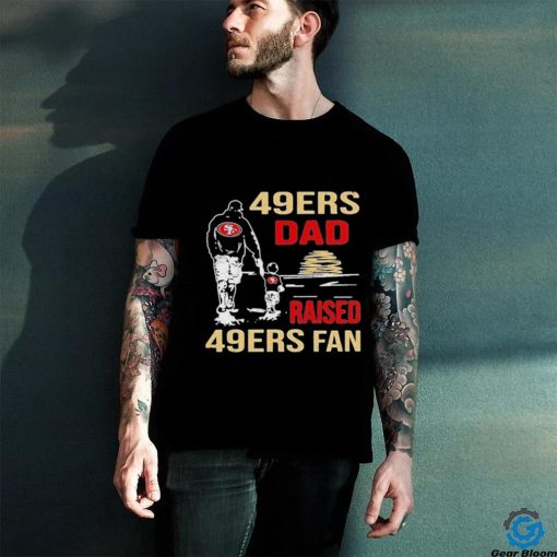 San Francisco 49ers Dad Raised A 49ers Fan Fathers Day Son Family Matching T  hoodie, sweater, longsleeve, shirt v-neck, t-shirt