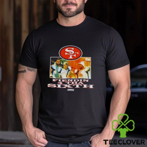 San Francisco 49ers Fiendin 4 Tha Sixth shirt