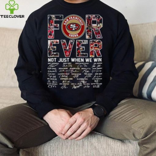 San Francisco 49ers For Ever Not Just When We Win All Teams Signatures Shirt