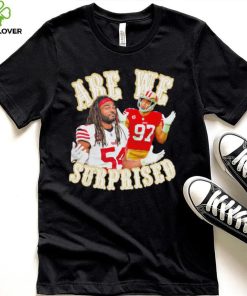 San Francisco 49ers Fred Warner and Nick Bosa we are surprised hoodie, sweater, longsleeve, shirt v-neck, t-shirt