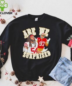 San Francisco 49ers Fred Warner and Nick Bosa we are surprised hoodie, sweater, longsleeve, shirt v-neck, t-shirt