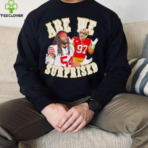 San Francisco 49ers Fred Warner and Nick Bosa we are surprised hoodie, sweater, longsleeve, shirt v-neck, t-shirt