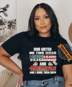 San Francisco 49ers God Gifted Me Two Titles Veteran And 49ers Football Fan T Shirt