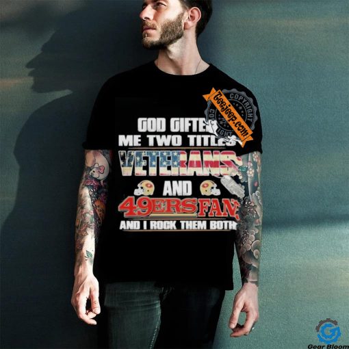 San Francisco 49ers God Gifted Me Two Titles Veteran And 49ers Football Fan T Shirt