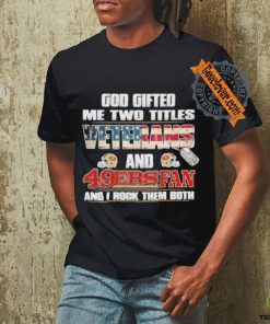 San Francisco 49ers God Gifted Me Two Titles Veteran And 49ers Football Fan T Shirt