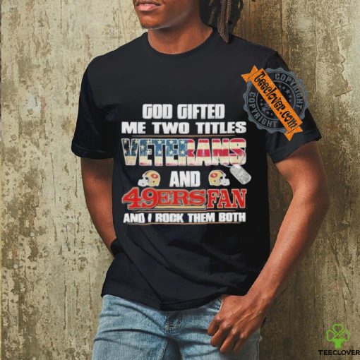 San Francisco 49ers God Gifted Me Two Titles Veteran And 49ers Football Fan T Shirt