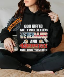 San Francisco 49ers God Gifted Me Two Titles Veteran And 49ers Football Fan T Shirt