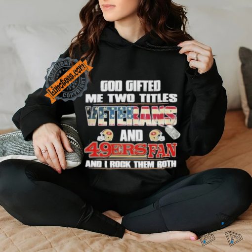 San Francisco 49ers God Gifted Me Two Titles Veteran And 49ers Football Fan T Shirt