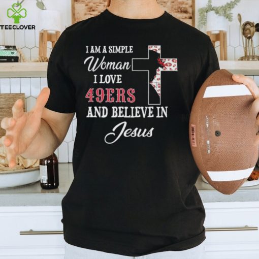 San Francisco 49ers I am a simple woman I love San Francisco 49ers and believe in jesus 2024 hoodie, sweater, longsleeve, shirt v-neck, t-shirt