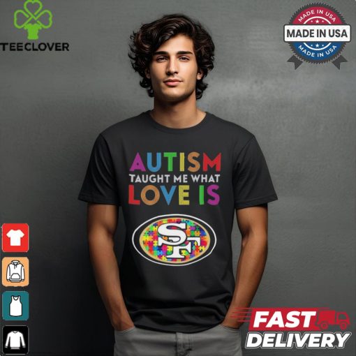 San Francisco 49ers NFL 2024 Autism Taught Me What Love Is t shirt