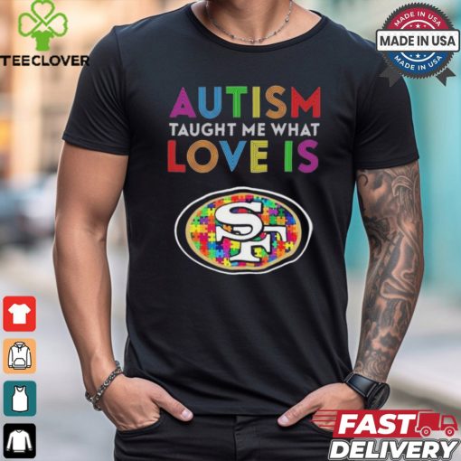 San Francisco 49ers NFL 2024 Autism Taught Me What Love Is t shirt