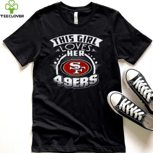 San Francisco 49ers NFL Football This Girl Loves Her Team hoodie, sweater, longsleeve, shirt v-neck, t-shirt