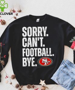 San Francisco 49ers Sorry Can’t Football Bye Shirt