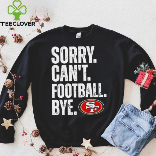 San Francisco 49ers Sorry Can’t Football Bye Shirt