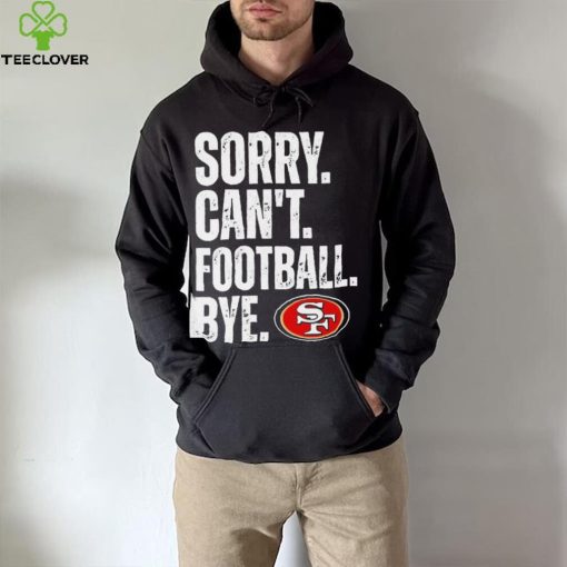 San Francisco 49ers Sorry Can’t Football Bye Shirt