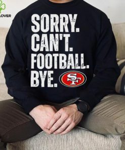 San Francisco 49ers Sorry Can’t Football Bye Shirt