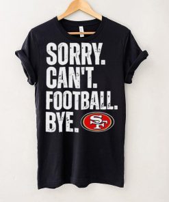 San Francisco 49ers Sorry Can’t Football Bye Shirt