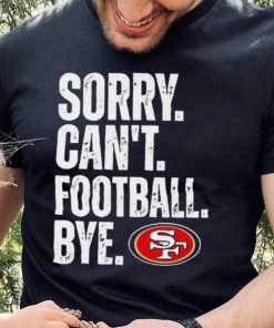 San Francisco 49ers Sorry Can’t Football Bye Shirt