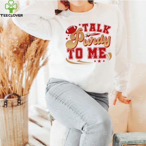 San Francisco 49ers football talk Purdy to me 49ers hoodie, sweater, longsleeve, shirt v-neck, t-shirt