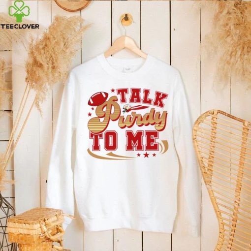 San Francisco 49ers football talk Purdy to me 49ers hoodie, sweater, longsleeve, shirt v-neck, t-shirt