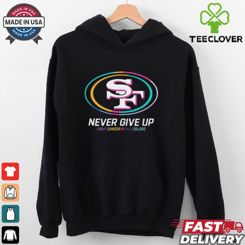 San Francisco 49ers never give up fight cancer in all colors shirt San Francisco 49ers never give up fight cancer in all colors shirt