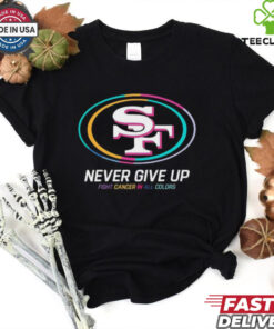 San Francisco 49ers never give up fight cancer in all colors shirt