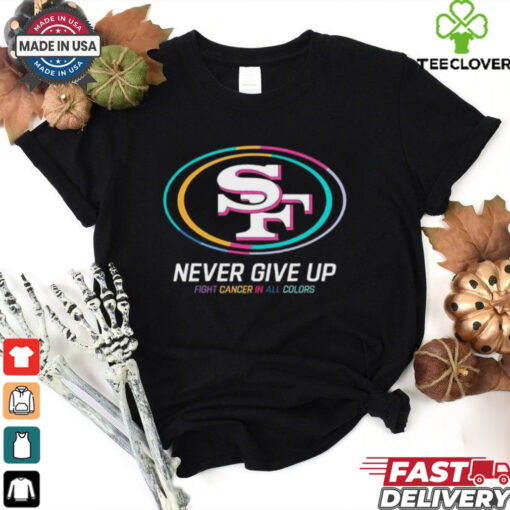 San Francisco 49ers never give up fight cancer in all colors shirt