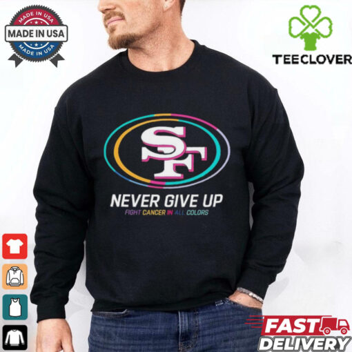 San Francisco 49ers never give up fight cancer in all colors shirt
