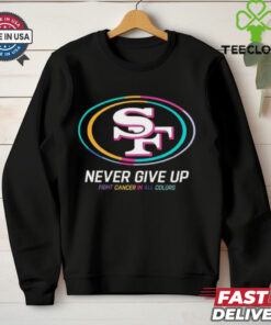San Francisco 49ers never give up fight cancer in all colors shirt