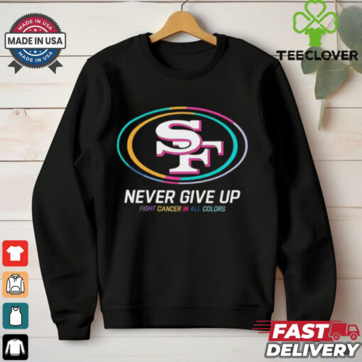 San Francisco 49ers never give up fight cancer in all colors shirt