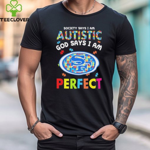 San Francisco 49ers society says I am Autistic god says I am perfect hoodie, sweater, longsleeve, shirt v-neck, t-shirt