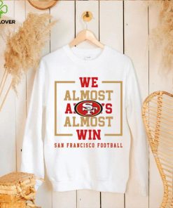 San Francisco 49ers we almost always almost win hoodie, sweater, longsleeve, shirt v-neck, t-shirt