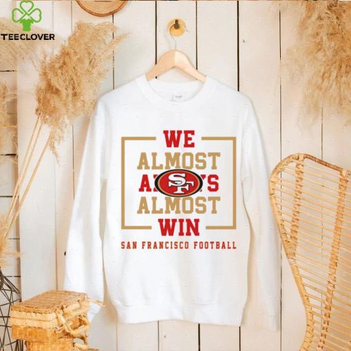 San Francisco 49ers we almost always almost win hoodie, sweater, longsleeve, shirt v-neck, t-shirt